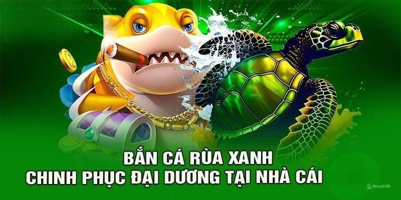 Bắn cá rùa xanh ngư trường săn thưởng với hàng loạt ưu điểm