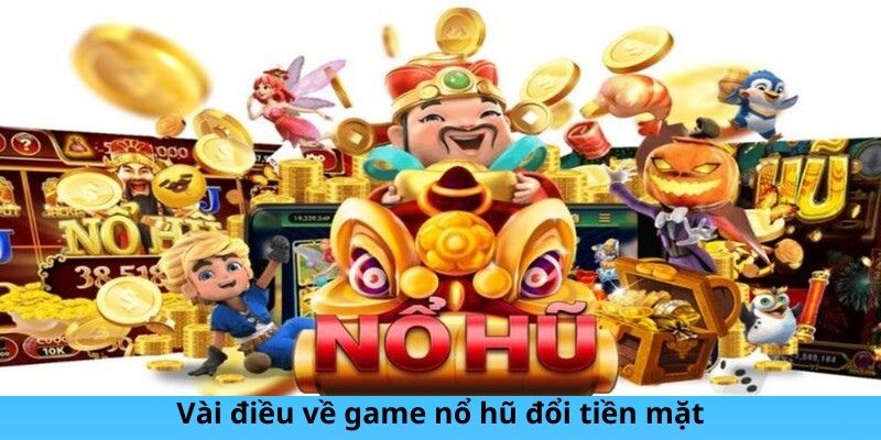 Vài điều về game nổ hũ đổi tiền mặt