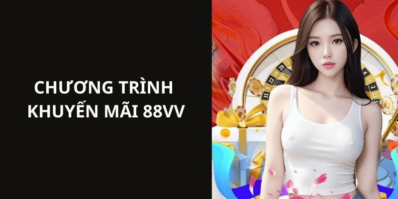 Nội dung cụ thể về chương trình ưu đãi hấp dẫn nhất tại 88vv 